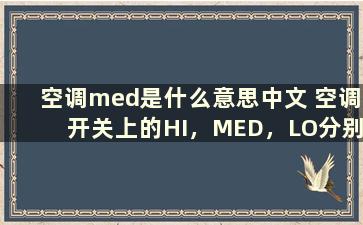 空调med是什么意思中文 空调开关上的HI，MED，LO分别是什么意思